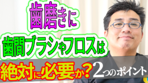 歯磨きに歯間ブラシやフロスは絶対に必要なのか？