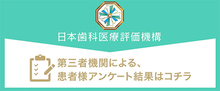 日本歯科医療評価機構 第三者機関による、患者様アンケート結果はコチラ